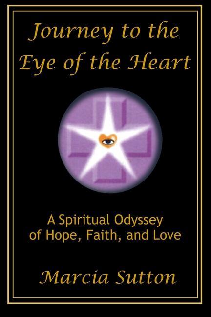 Journey to the Eye of the Heart: A Spiritual Odyssey of Hope Faith and Love