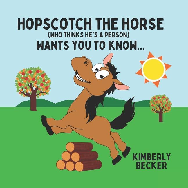 Hopscotch the Horse (Who Thinks He‘s a Person): Wants You to Know...