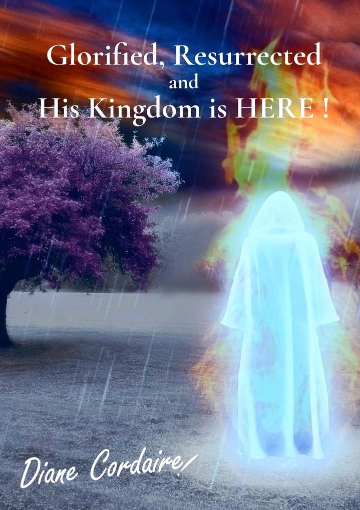 Glorified resurrected and His Kingdom is HERE.