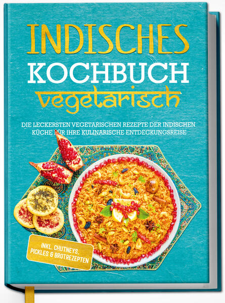 Indisches Kochbuch - vegetarisch: Die leckersten vegetarischen Rezepte der indischen Küche für Ihre kulinarische Entdeckungsreise - inkl. Chutneys Pickles & Brotrezepten