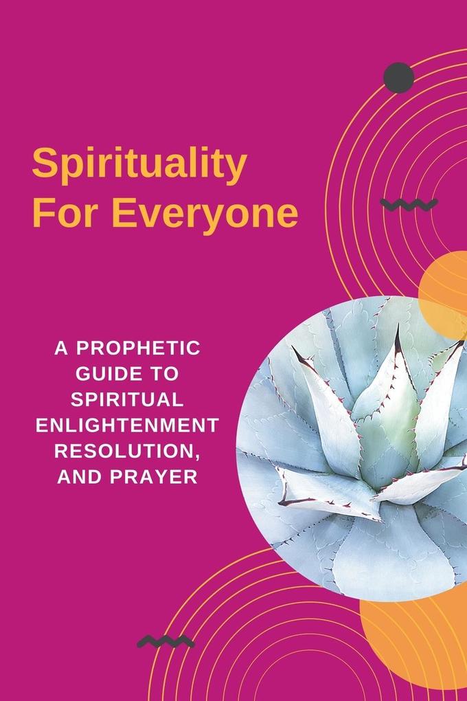 Spirituality For Everyone - A Prophetic Guide to Spiritual Enlightenment Resolution and Prayer