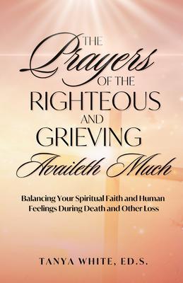 The Prayers Of The Righteous and Grieving Availeth Much
