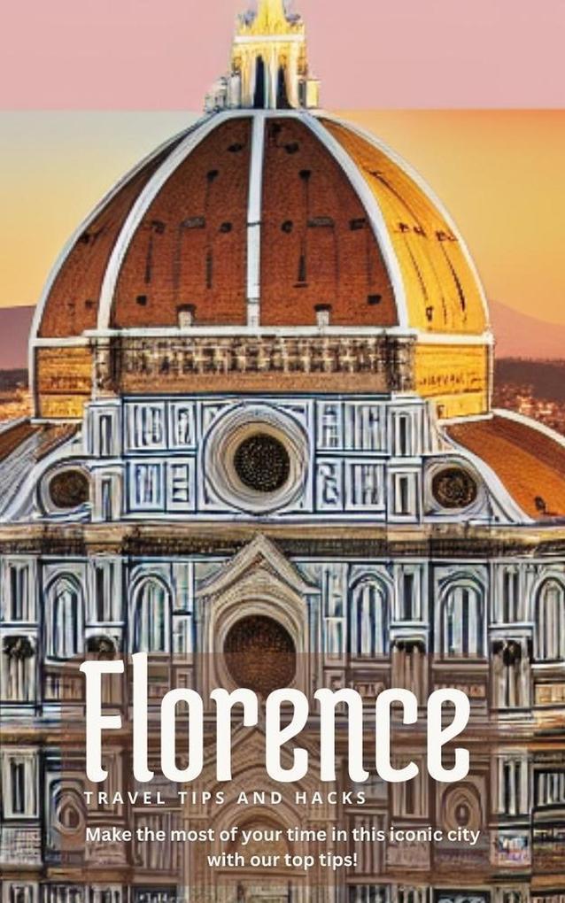 Florence Travel Tips and Hacks: Make the Most of Your Time in This Iconic City With our top Tips!