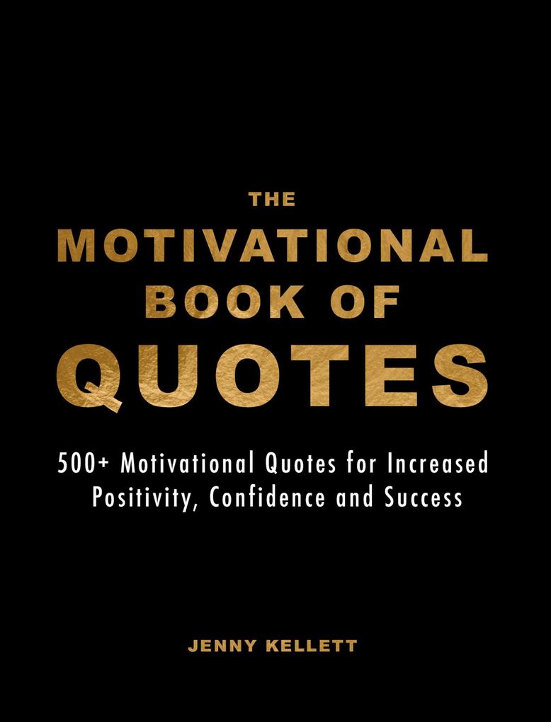 The Motivational Book of Quotes: 500+ Motivational Quotes for Increased Positivity Confidence & Success (Motivational Books)