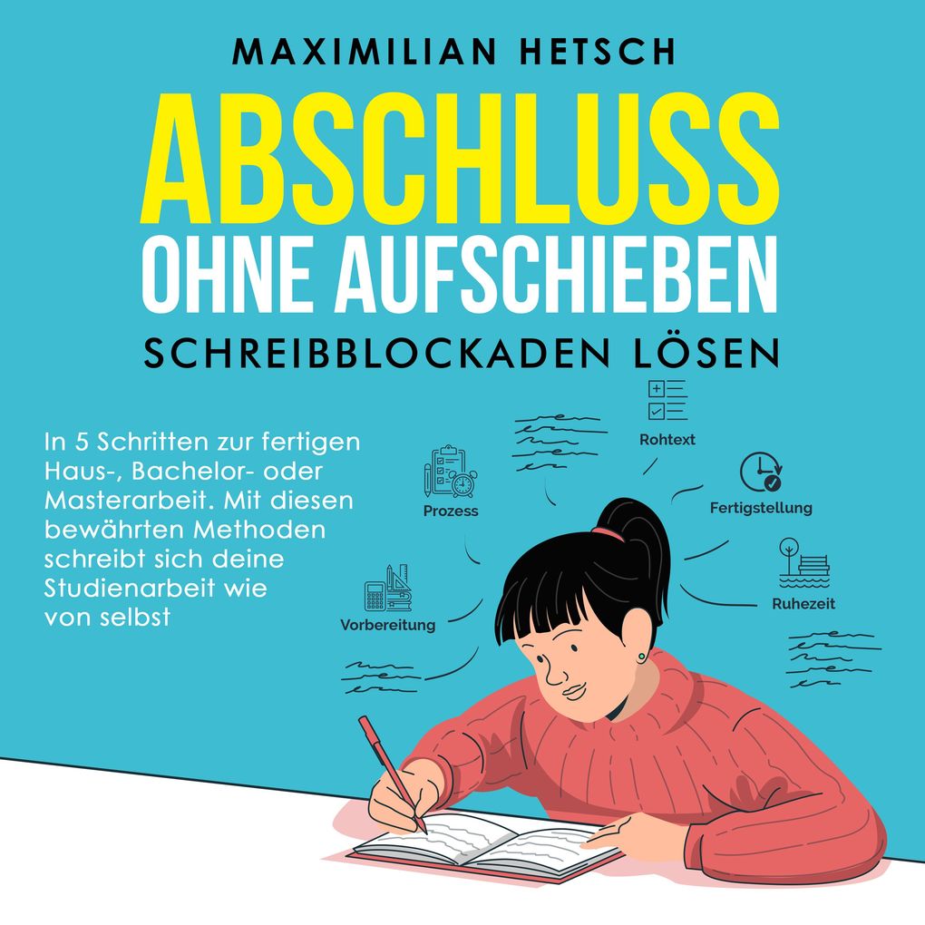 Abschluss ohne Aufschieben Schreibblockaden lösen: In 5 Schritten zur fertigen Haus- Bachelor- oder Masterarbeit. Mit diesen bewährten Methoden schreibt sich deine Studienarbeit wie von selbst
