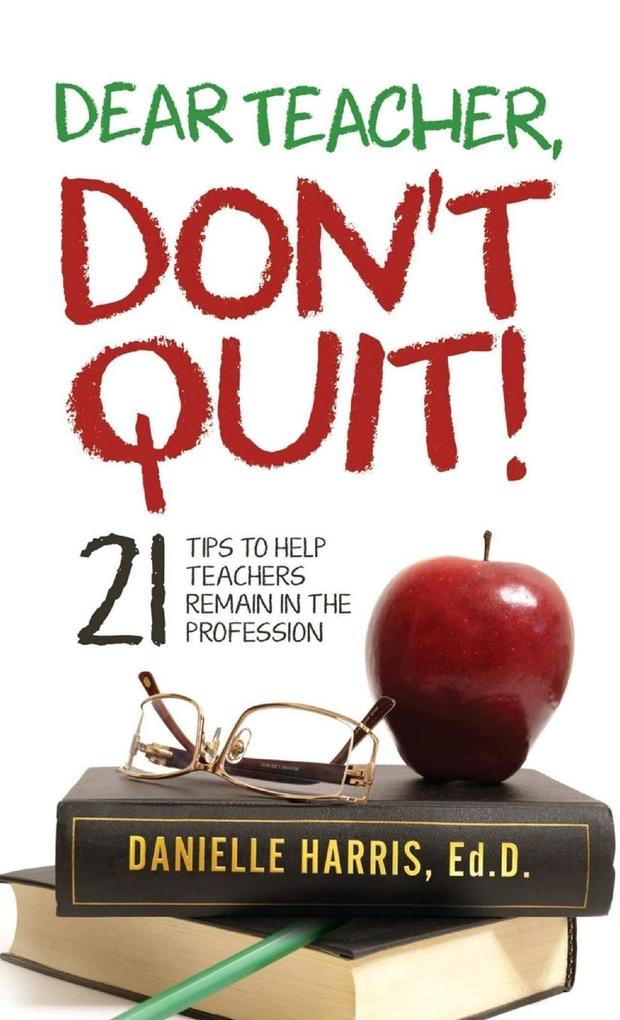 Dear Teacher Don‘t Quit! 21 Tips to Help Teachers Remain in the Profession