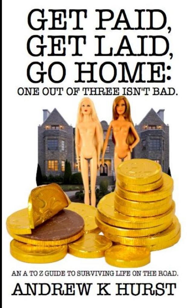 Get Paid Get Laid Go Home. One out of Three Isn‘t Bad. An A to Z Guide to surviving life on the road.