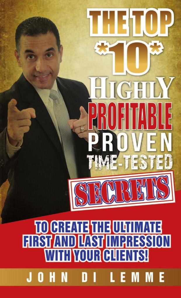 The Top *10* Highly Profitable Proven Time-Tested Secrets to Create the Ultimate First and Last Impression with Your Client