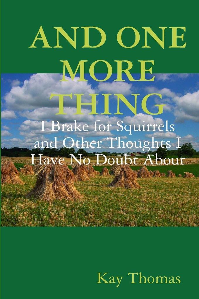 AND ONE MORE THING I Brake for Squirrels and Other Thoughts I Have No Doubt About