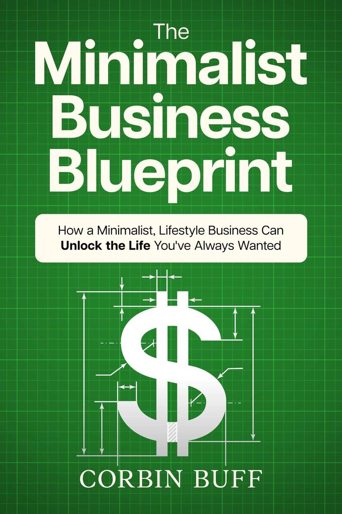 The Minimalist Business Blueprint: How a Minimalist Lifestyle Business Can Unlock the Life You‘ve Always Wanted
