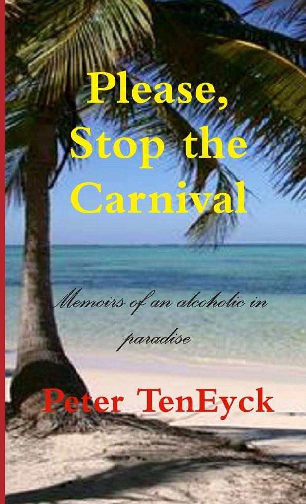 Please Stop the Carnival Memoirs of an alcoholic in paradise
