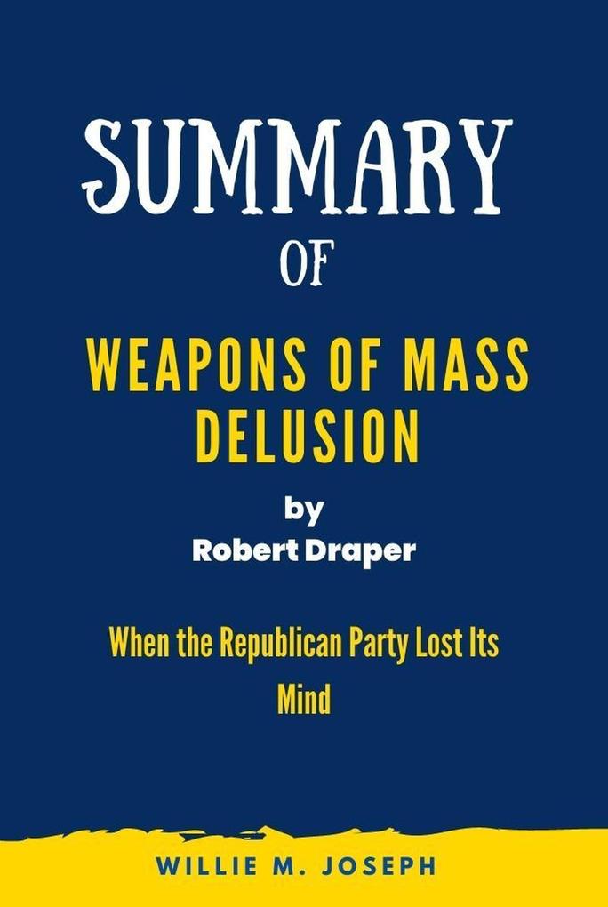 Summary of Weapons of Mass Delusion By Robert Draper: When the Republican Party Lost Its Mind