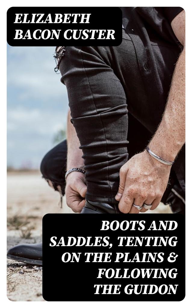 Boots and Saddles Tenting on the Plains & Following the Guidon