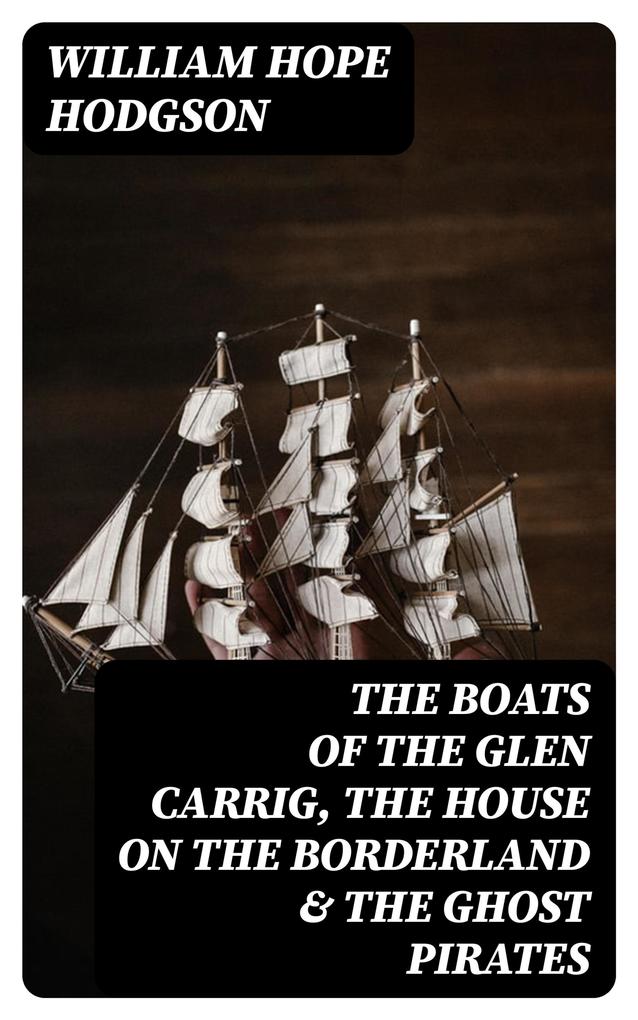 The Boats of the Glen Carrig The House on the Borderland & The Ghost Pirates
