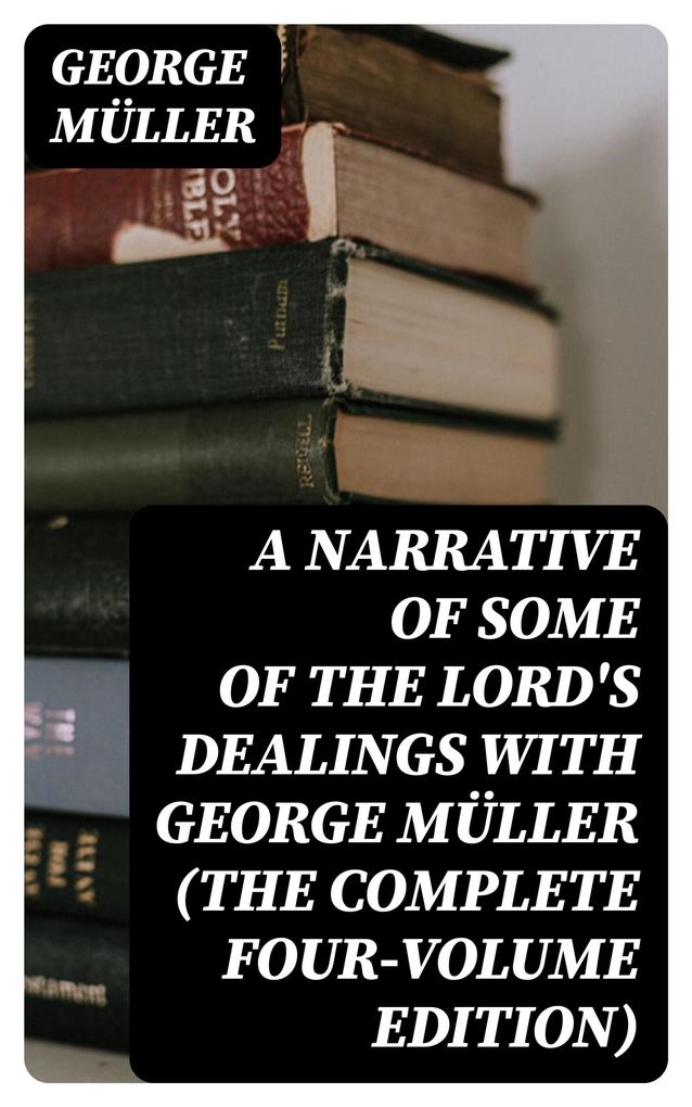 A Narrative of Some of the Lord‘s Dealings With George Müller (The Complete Four-Volume Edition)