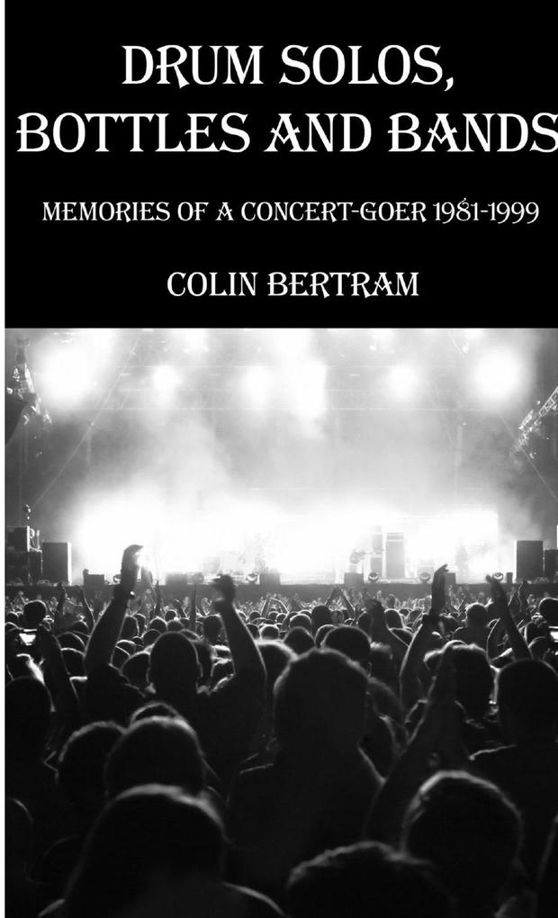 Drum Solos Bottles and Bands - Memories of a Concert-goer 1981-1999