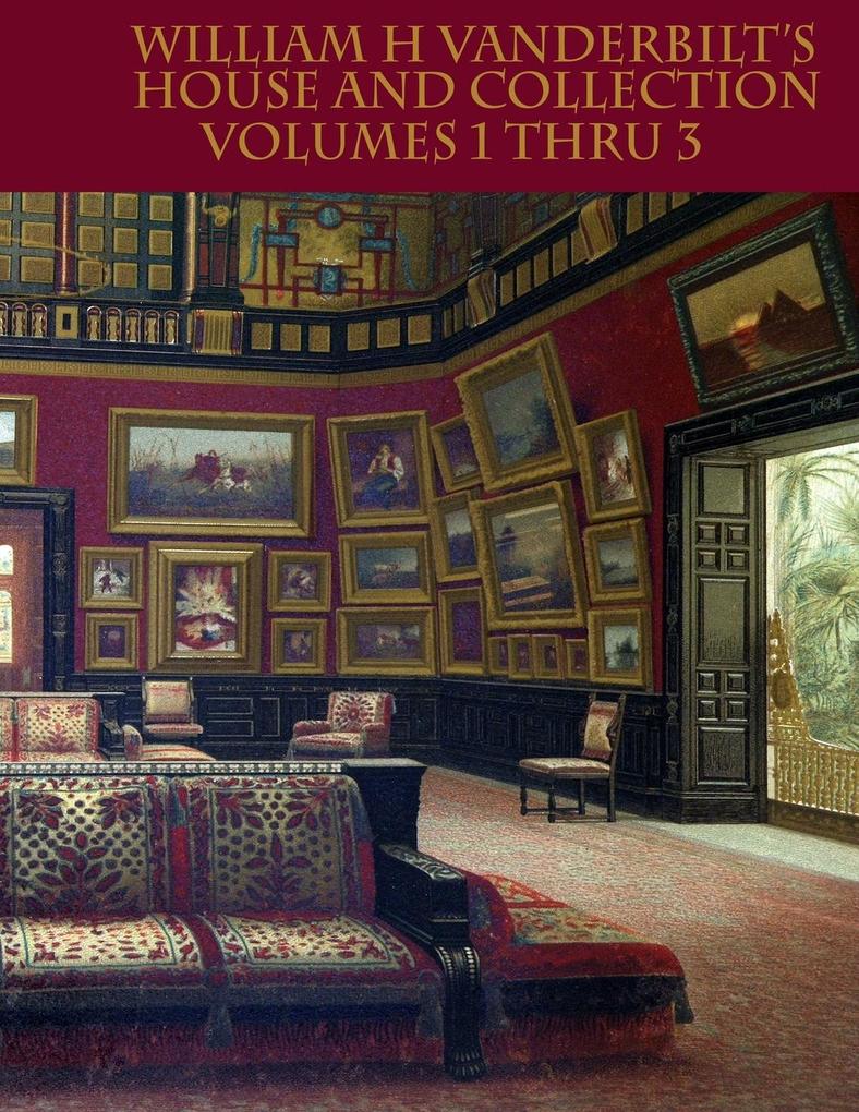 William H Vanderbilt‘s House and Collection Volumes 1-3