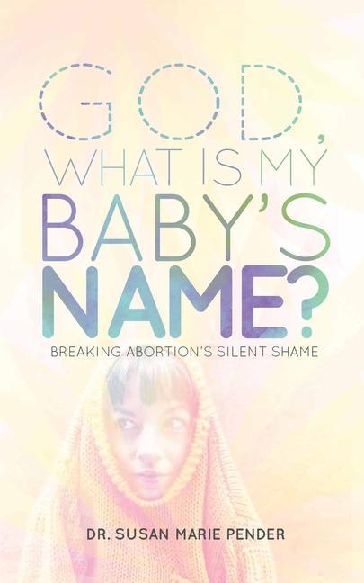 God What is My Baby‘s Name?: Breaking Abortion‘s Silent Shame