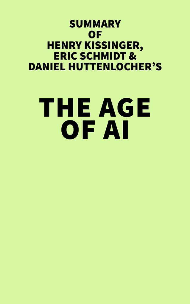 Summary of Henry Kissinger Eric Schmidt and Daniel Huttenlocher‘s The Age of AI