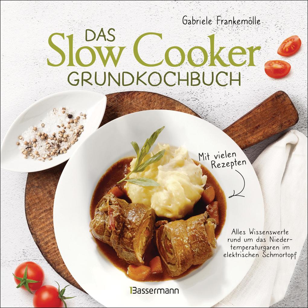 Das Slow-Cooker-Grundkochbuch - Informationen und Rezepte um Zeit und Geld zu sparen - langsam gekocht schmeckt‘s einfach besser