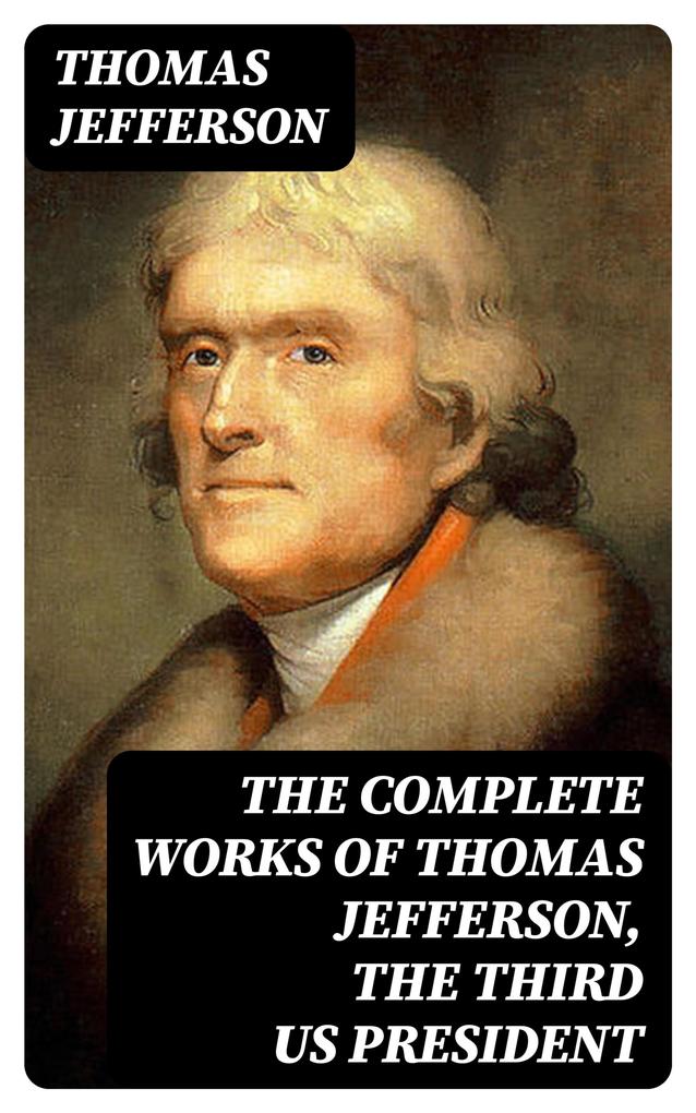 The Complete Works of Thomas Jefferson the Third US President