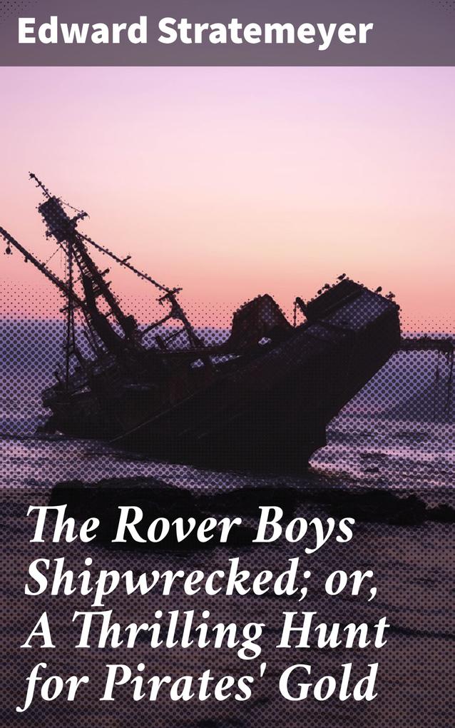 The Rover Boys Shipwrecked; or A Thrilling Hunt for Pirates‘ Gold