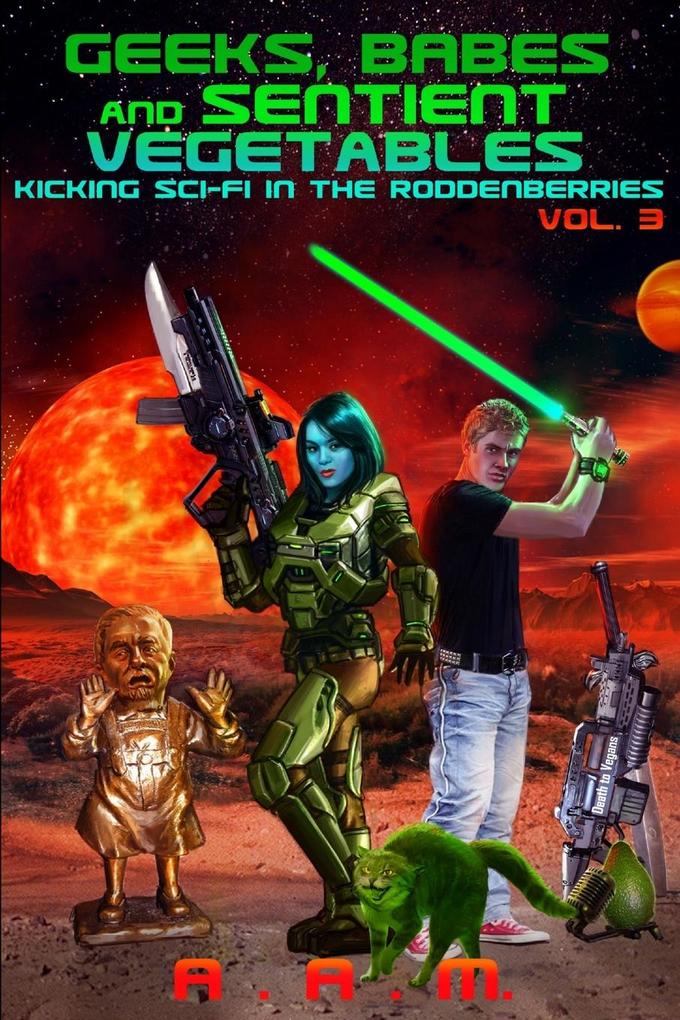 Geeks Babes and Sentient Vegetables Volume 3 Kicking Sci-Fi in the Roddenberries