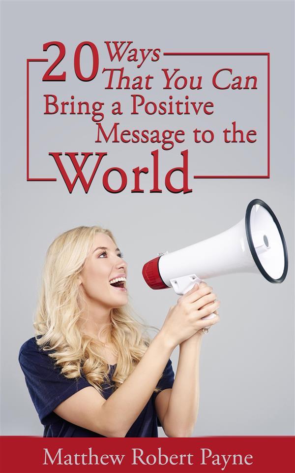 20 Ways that You Can Bring a Positive Message To the World