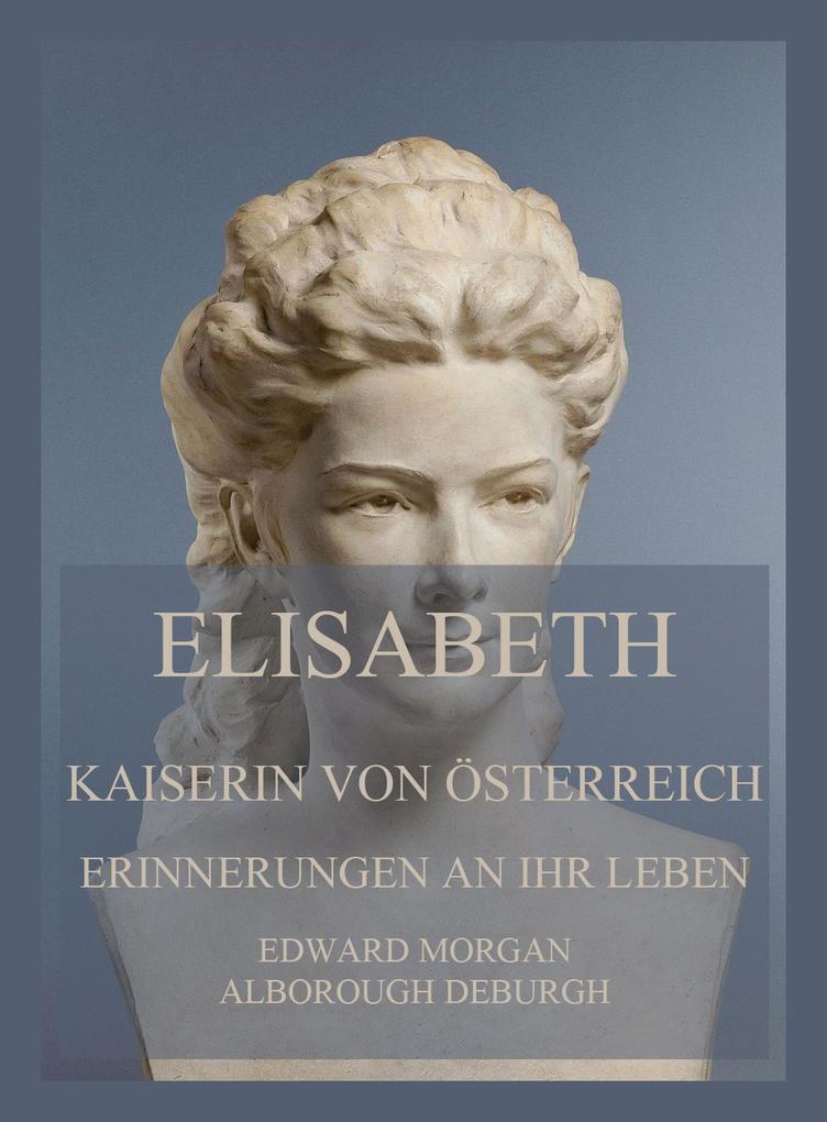 Elisabeth Kaiserin von Österreich: Erinnerungen an ihr Leben