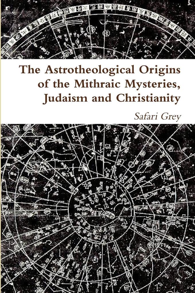 The Astrotheological Origins of the Mithraic Mysteries Judaism and Christianity