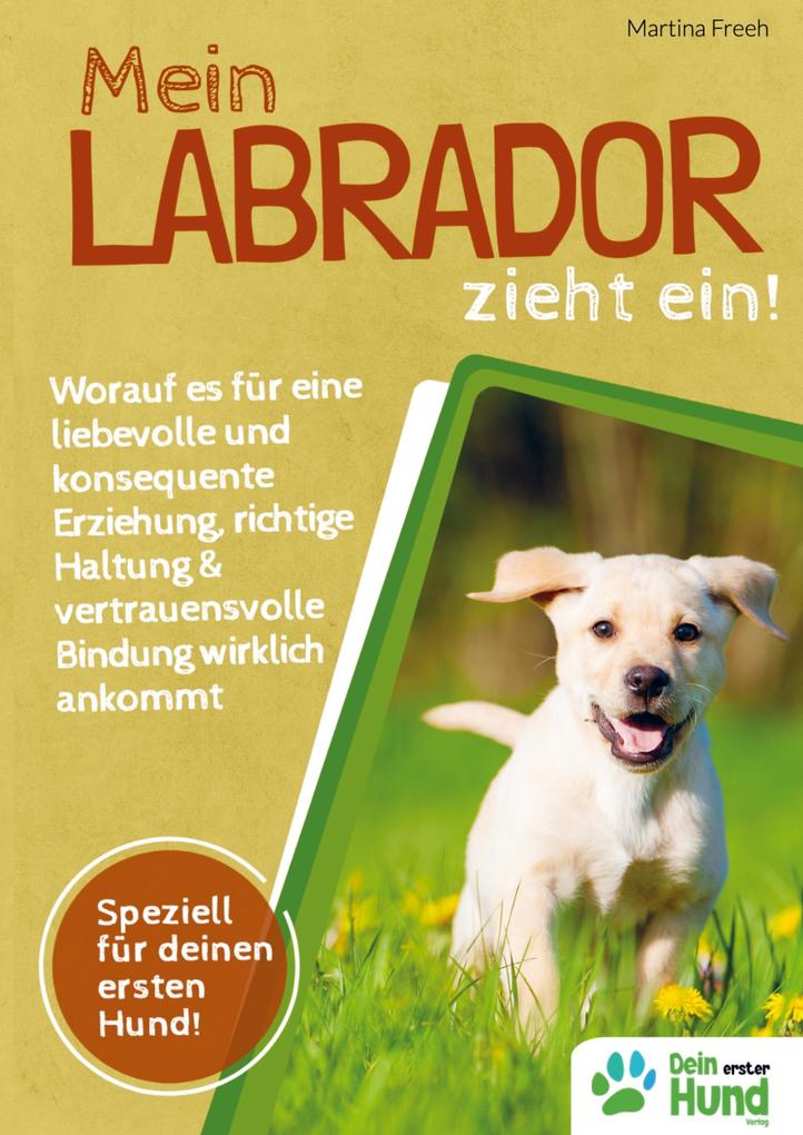 Mein Labrador zieht ein! Worauf es für eine liebevolle und konsequente Erziehung richtige Haltung & vertrauensvolle Bindung wirklich ankommt