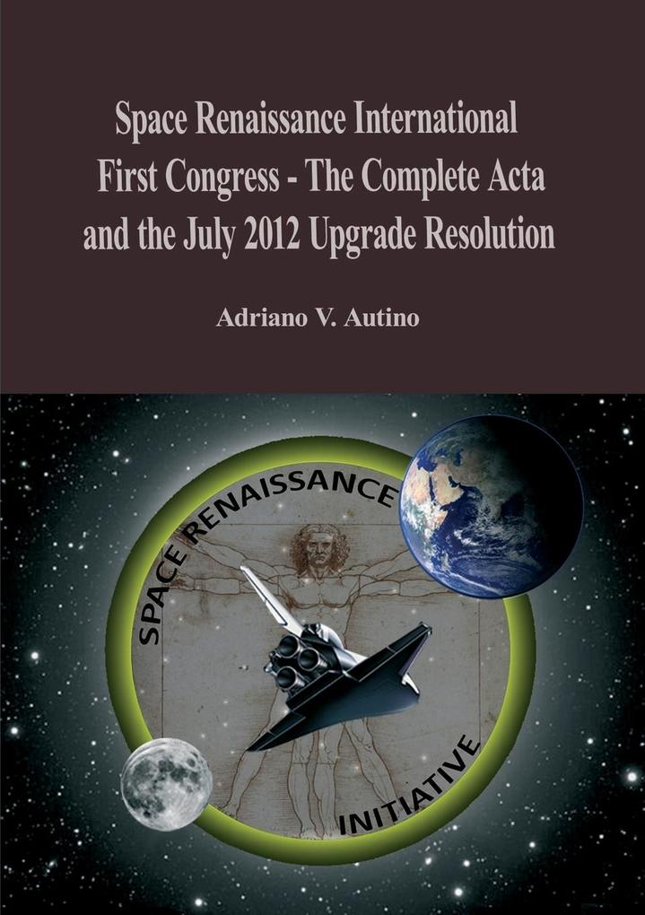 1st Space Renaissance International Congress - The Complete Acta and the July 2012 Upgrade Resolution