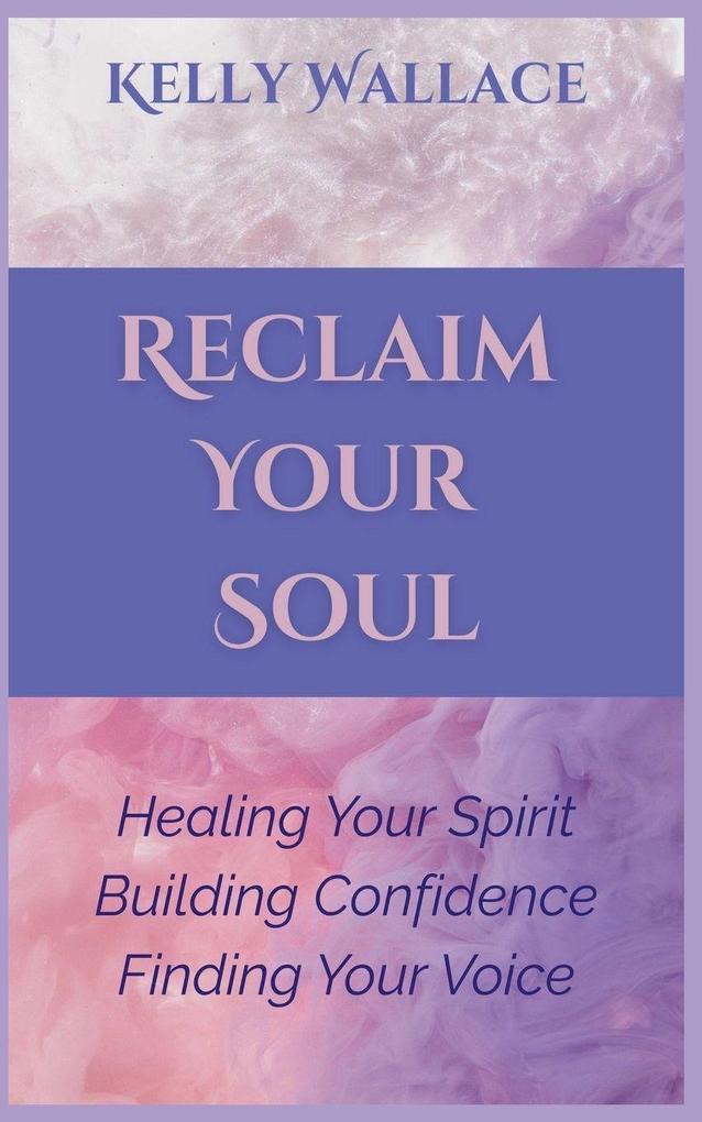 Reclaiming Your Soul - Healing Your Spirit Building Confidence Finding Your Voice