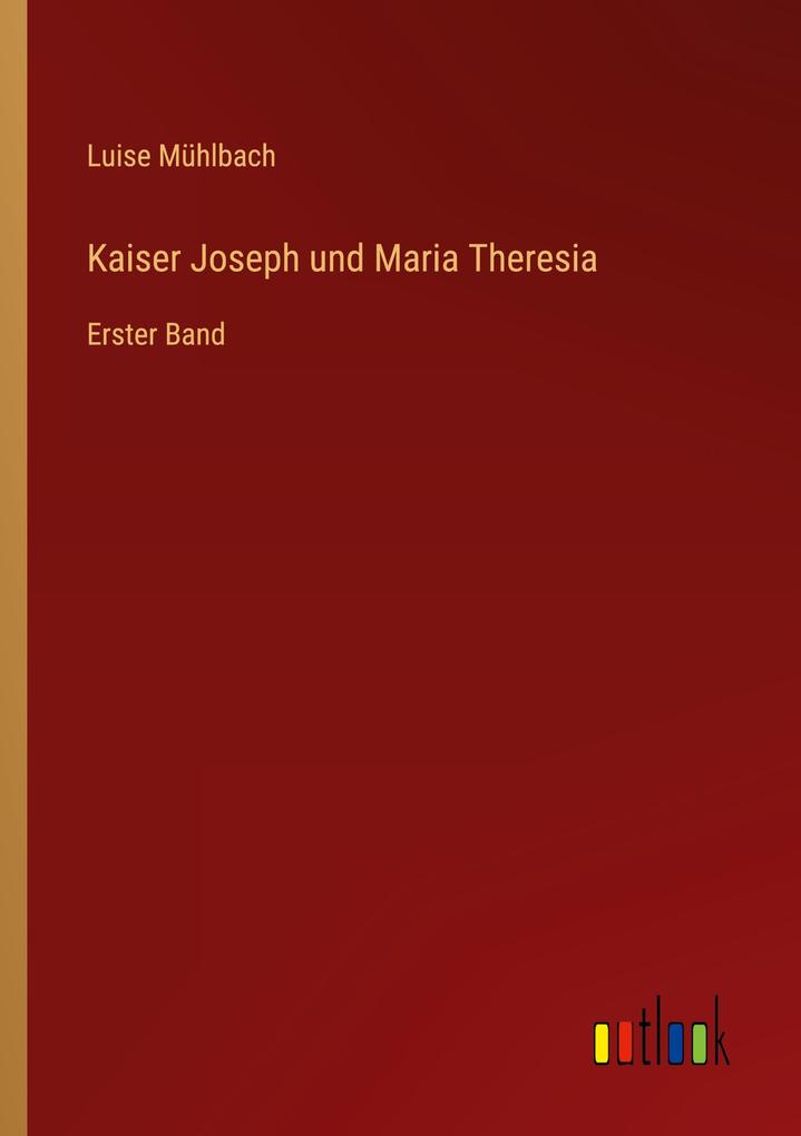 Kaiser Joseph und Maria Theresia: Erster Band Luise Mühlbach Author