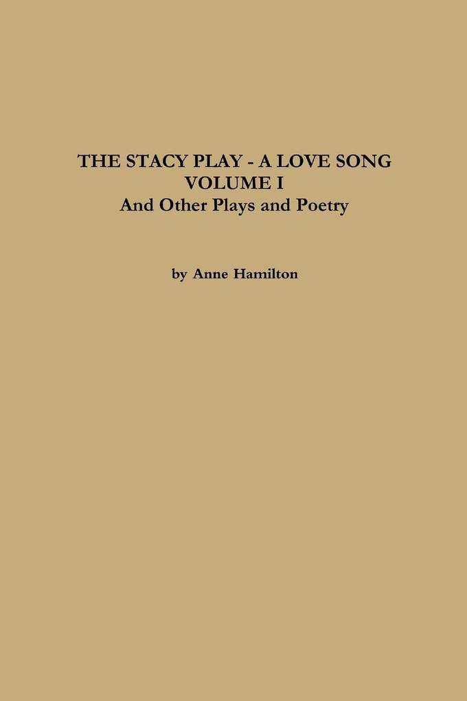 THE STACY PLAY - A LOVE SONG - VOLUME I and Other Plays and Poetry - Anne Hamilton