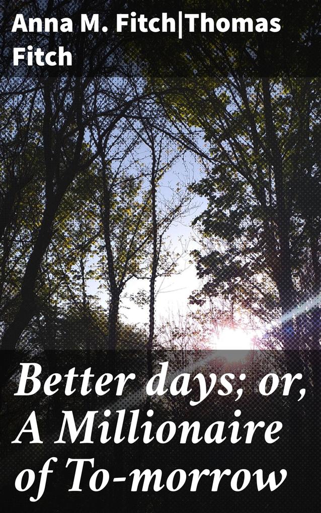 Better days; or A Millionaire of To-morrow