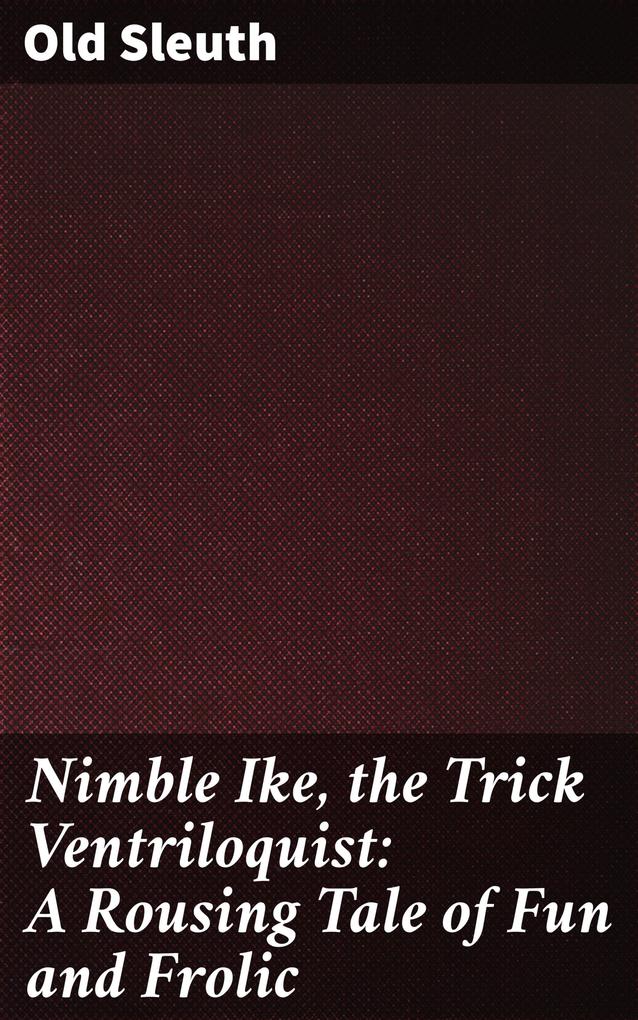 Nimble Ike the Trick Ventriloquist: A Rousing Tale of Fun and Frolic
