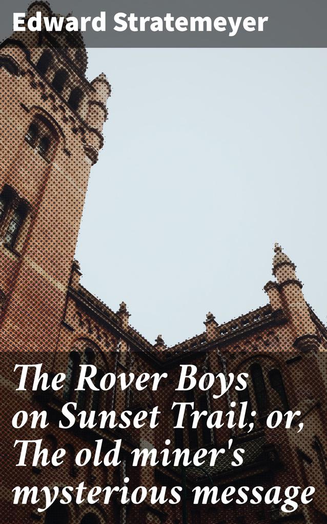 The Rover Boys on Sunset Trail; or The old miner‘s mysterious message