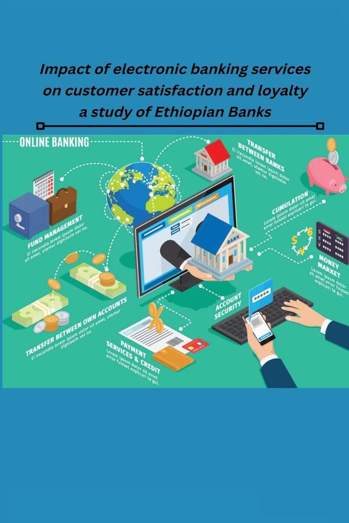 Impact of electronic banking services on customer satisfaction and loyalty a study of Ethiopian Banks