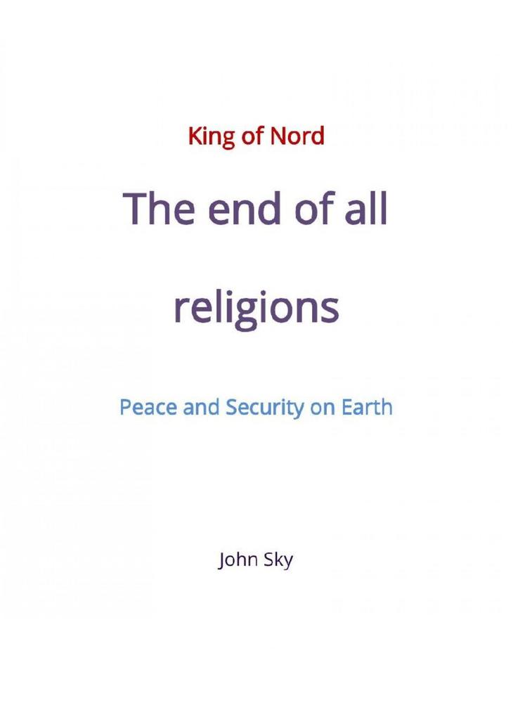 King of Nord & The end of all religions & Peace and Security on Earth