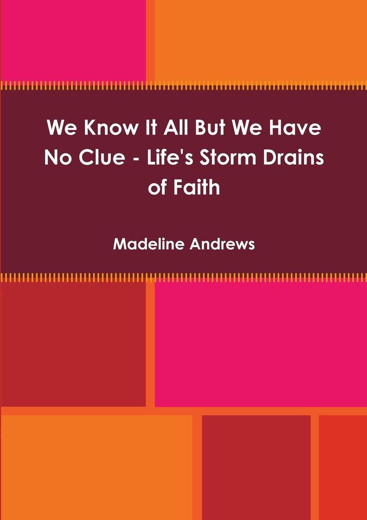 We Know It All But We Have No Clue - Life‘s Storm Drains of Faith