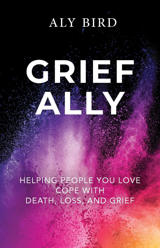Grief Ally: Helping People You Love Cope with Death Loss and Grief