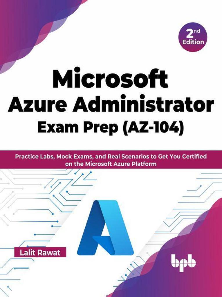 Microsoft Azure Administrator Exam Prep (AZ-104): Practice Labs Mock Exams and Real Scenarios to Get You Certified on the Microsoft Azure Platform - 2nd Edition