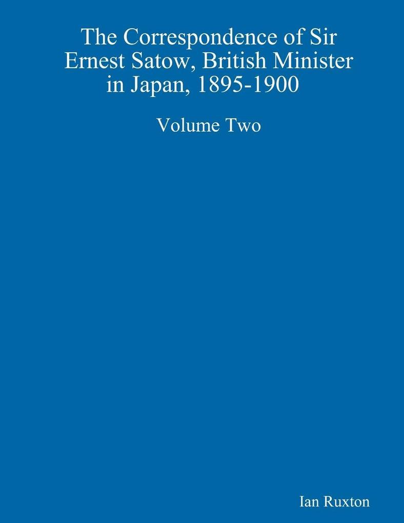 The Correspondence of Sir Ernest Satow British Minister in Japan 1895-1900 Volume Two