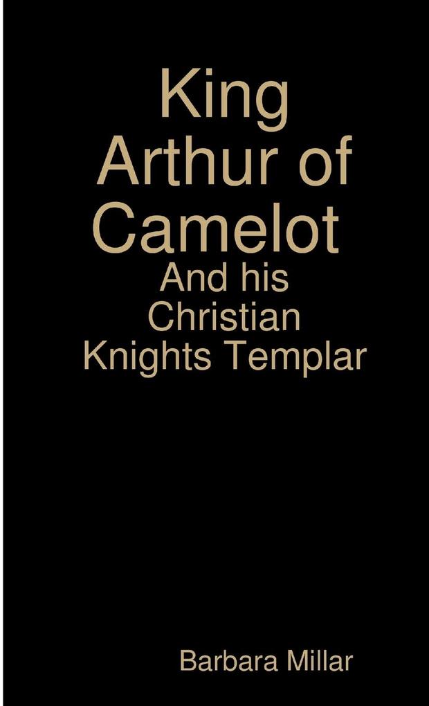 King Arthur of Camelot Castle and his Christian Knights Templar