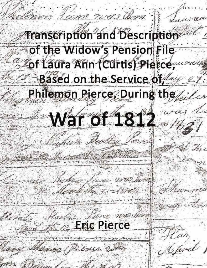 Transcription and description of the widow‘s pension file of Laura Ann (Curtis) Pierce based on the service of Philemon Pierce during the War of 1812.