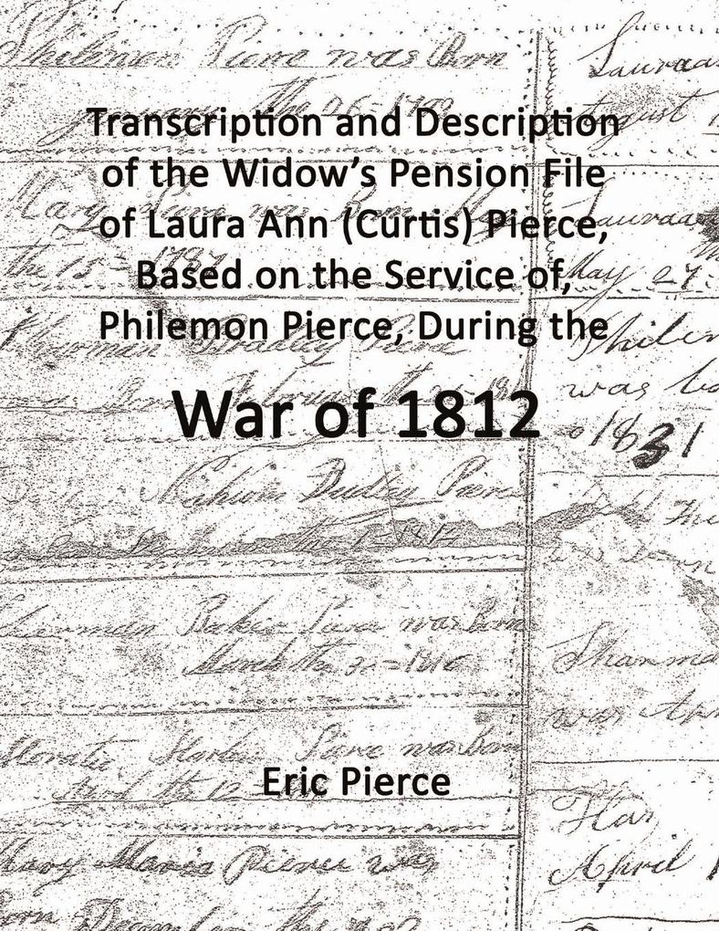 Transcription and description of the widow's pension file of Laura Ann (Curtis) Pierce based on the service of Philemon Pierce during the War of 1812.