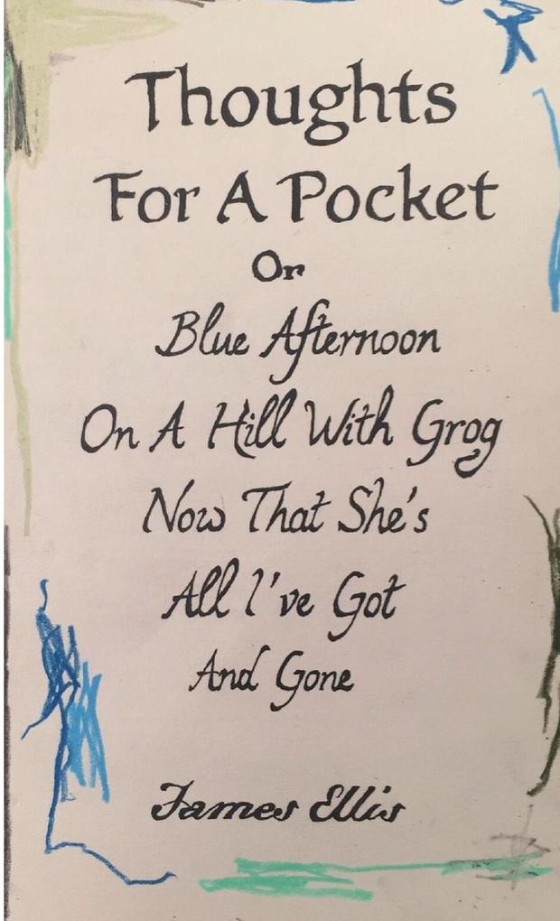 Thoughts For A Pocket or Blue Afternoon On A Hill With Grog Now That She‘s All I‘ve Got And Gone