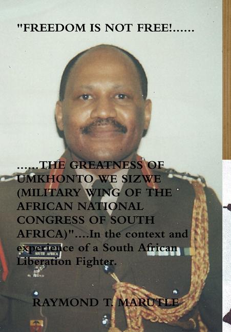 FREEDOM IS NOT FREE!...............THE GREATNESS OF UMKHONTO WE SIZWE (MILITARY WING OF THE AFRICAN NATIONAL CONGRESS OF SOUTH AFRICA) In the context and experience of a South African Liberation Fighter.
