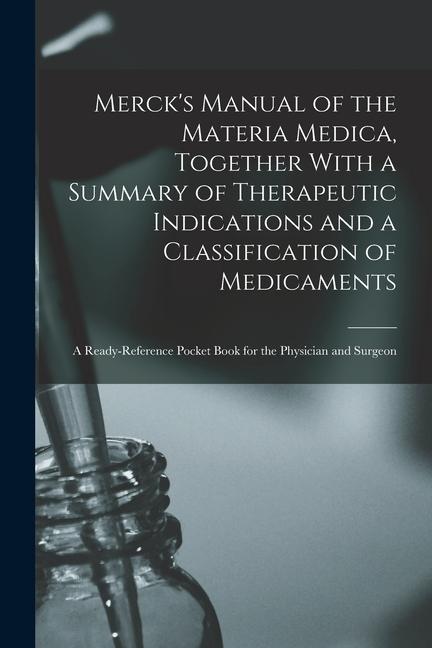 Merck‘s Manual of the Materia Medica Together With a Summary of Therapeutic Indications and a Classification of Medicaments: A Ready-reference Pocket